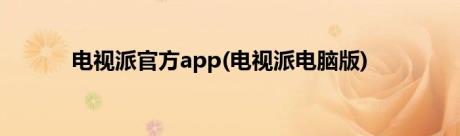 电视派官方app(电视派电脑版)