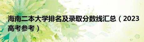 海南二本大学排名及录取分数线汇总（2023高考参考）