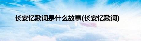 长安忆歌词是什么故事(长安忆歌词)