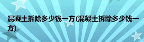 混凝土拆除多少钱一方(混凝土拆除多少钱一方)