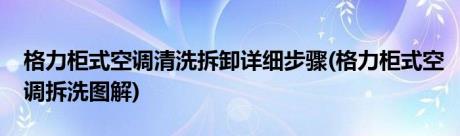 格力柜式空调清洗拆卸详细步骤(格力柜式空调拆洗图解)