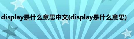display是什么意思中文(display是什么意思)