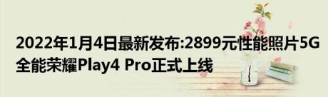 2022年1月4日最新发布:2899元性能照片5G全能荣耀Play4 Pro正式上线