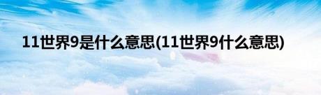 11世界9是什么意思(11世界9什么意思)