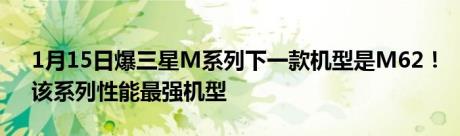 1月15日爆三星M系列下一款机型是M62！该系列性能最强机型