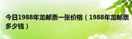 今日1988年龙邮票一张价格（1988年龙邮票多少钱）