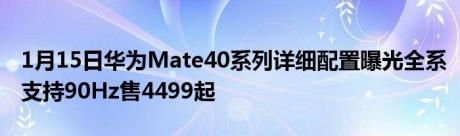 1月15日华为Mate40系列详细配置曝光全系支持90Hz售4499起