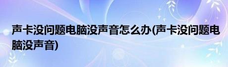 声卡没问题电脑没声音怎么办(声卡没问题电脑没声音)