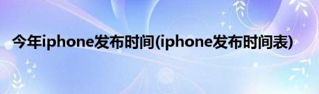 今年iphone发布时间(iphone发布时间表)