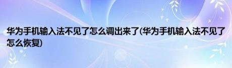 华为手机输入法不见了怎么调出来了(华为手机输入法不见了怎么恢复)