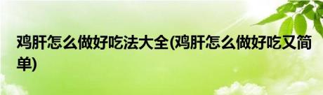 鸡肝怎么做好吃法大全(鸡肝怎么做好吃又简单)