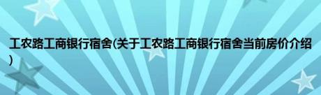 工农路工商银行宿舍(关于工农路工商银行宿舍当前房价介绍)