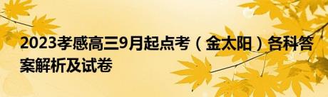 2023孝感高三9月起点考（金太阳）各科答案解析及试卷