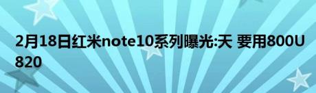 2月18日红米note10系列曝光:天 要用800U820