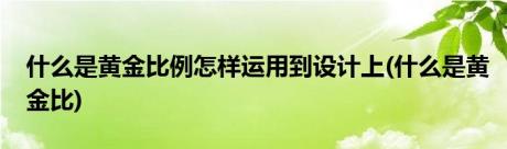 什么是黄金比例怎样运用到设计上(什么是黄金比)