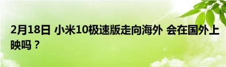 2月18日 小米10极速版走向海外 会在国外上映吗？