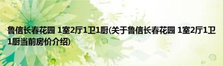 鲁信长春花园 1室2厅1卫1厨(关于鲁信长春花园 1室2厅1卫1厨当前房价介绍) 