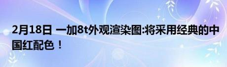 2月18日 一加8t外观渲染图:将采用经典的中国红配色！