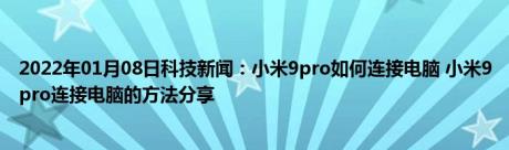 2022年01月08日科技新闻：小米9pro如何连接电脑 小米9pro连接电脑的方法分享