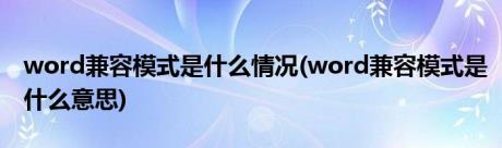 word兼容模式是什么情况(word兼容模式是什么意思)