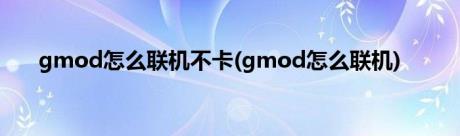 gmod怎么联机不卡(gmod怎么联机)