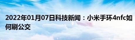 2022年01月07日科技新闻：小米手环4nfc如何刷公交