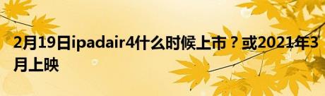 2月19日ipadair4什么时候上市？或2021年3月上映