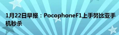 1月22日早报：PocophoneF1上手努比亚手机秒杀