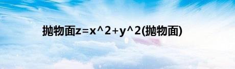 抛物面z=x^2+y^2(抛物面)