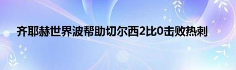 齐耶赫世界波帮助切尔西2比0击败热刺