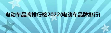 电动车品牌排行榜2022(电动车品牌排行)