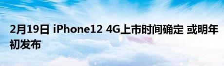 2月19日 iPhone12 4G上市时间确定 或明年初发布