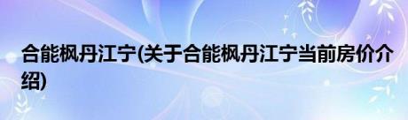 合能枫丹江宁(关于合能枫丹江宁当前房价介绍)