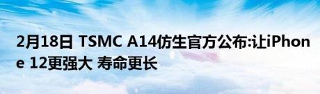 2月18日 TSMC A14仿生官方公布:让iPhone 12更强大 寿命更长