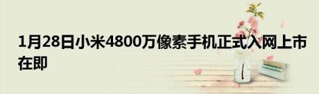 1月28日小米4800万像素手机正式入网上市在即