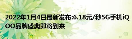 2022年1月4日最新发布:6.18元/秒5G手机iQOO品牌盛典即将到来