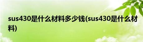 sus430是什么材料多少钱(sus430是什么材料)