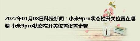 2022年01月08日科技新闻：小米9pro状态栏开关位置在哪调 小米9pro状态栏开关位置设置步骤