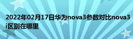 2022年02月17日华为nova3参数对比nova3i区别在哪里