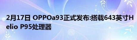 2月17日 OPPOa93正式发布:搭载643英寸Helio P95处理器