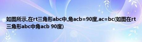 如图所示,在rt三角形abc中,角acb=90度,ac=bc(如图在rt三角形abc中角acb 90度)