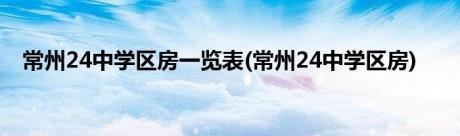 常州24中学区房一览表(常州24中学区房)