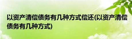 以资产清偿债务有几种方式偿还(以资产清偿债务有几种方式)