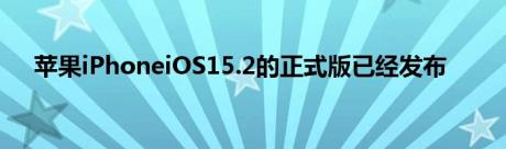 苹果iPhoneiOS15.2的正式版已经发布
