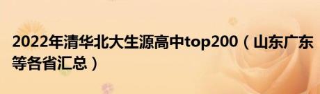 2022年清华北大生源高中top200（山东广东等各省汇总）