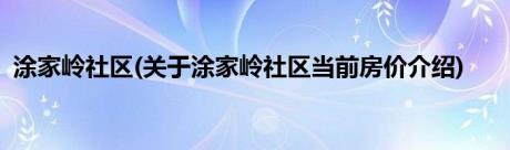 涂家岭社区(关于涂家岭社区当前房价介绍)