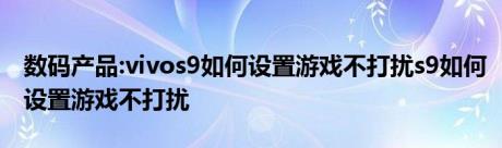 数码产品:vivos9如何设置游戏不打扰s9如何设置游戏不打扰