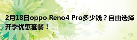 2月18日oppo Reno4 Pro多少钱？自由选择开季优惠套餐！