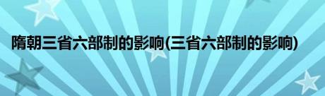 隋朝三省六部制的影响(三省六部制的影响)