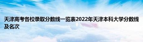 天津高考各校录取分数线一览表2022年天津本科大学分数线及名次